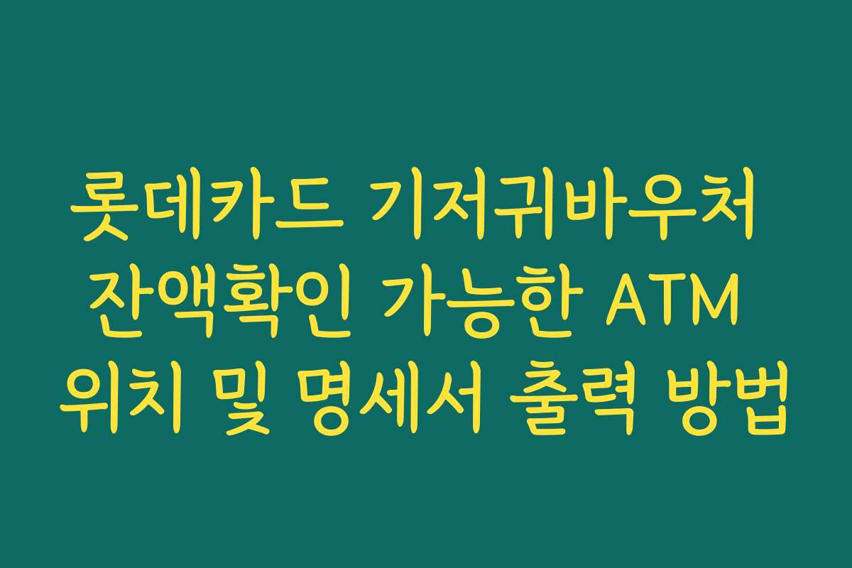 롯데카드 기저귀바우처 잔액확인 가능한 ATM 위치 및 명세서 출력 방법