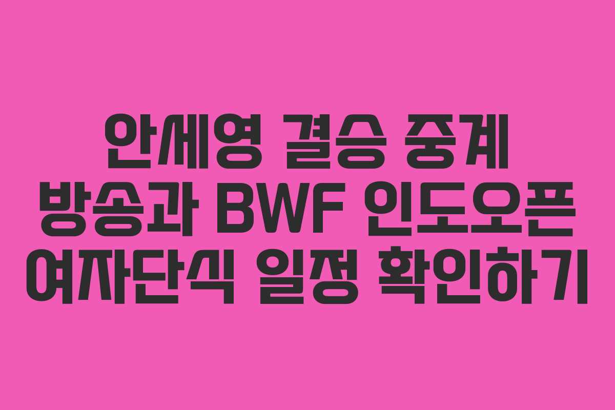 안세영 결승 중계 방송과 BWF 인도오픈 여자단식 일정 확인하기