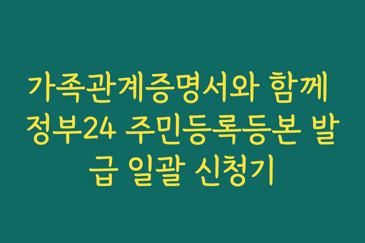 가족관계증명서와 함께 정부24 주민등록등본 발급 일괄 신청기