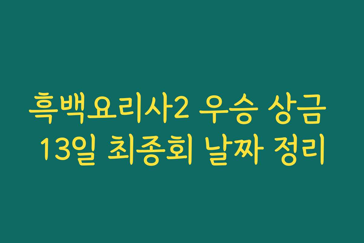 흑백요리사2 우승 상금 13일 최종회 날짜 정리