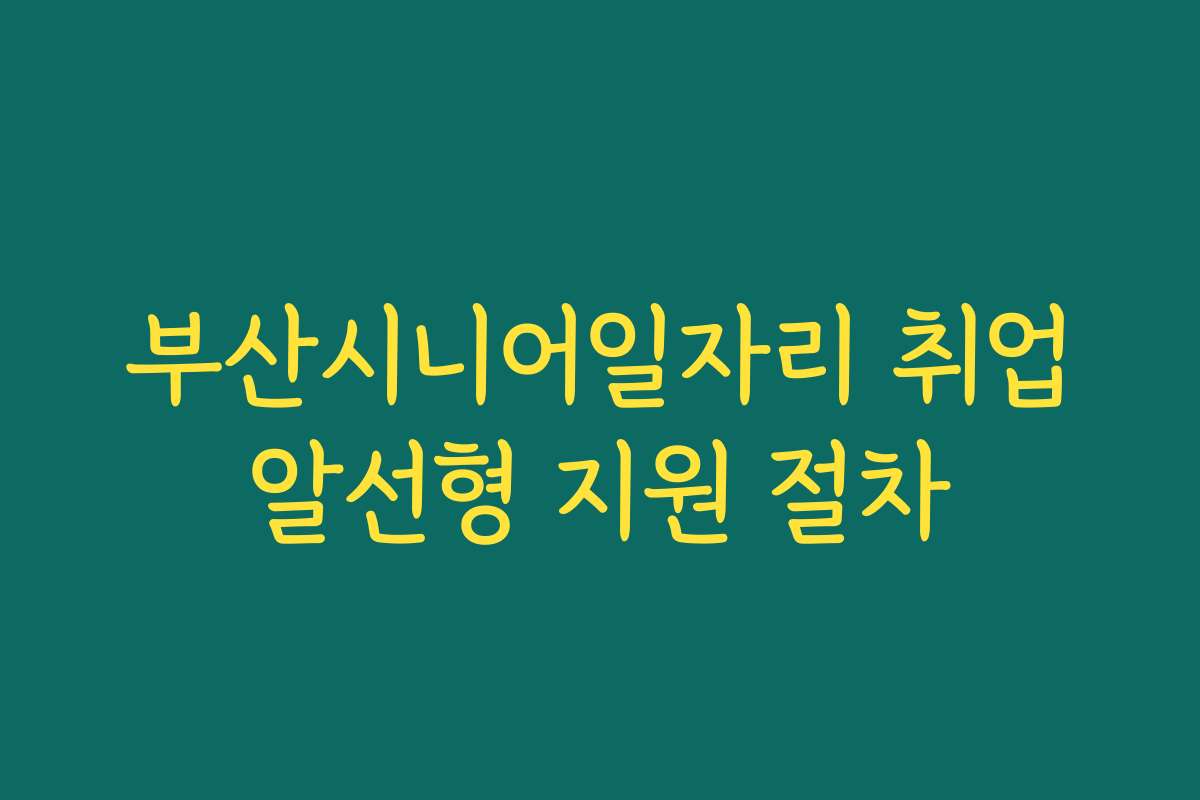 부산시니어일자리 취업알선형 지원 절차