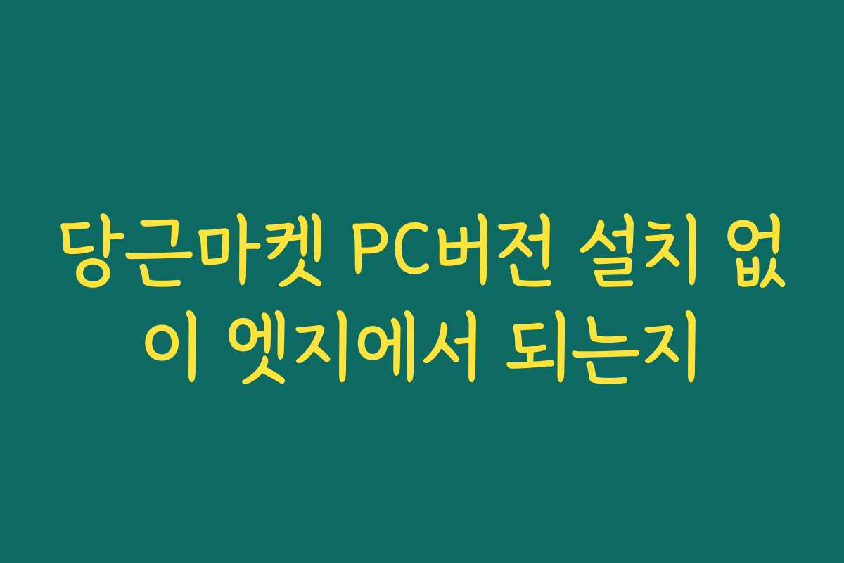 당근마켓 PC버전 설치 없이 엣지에서 되는지