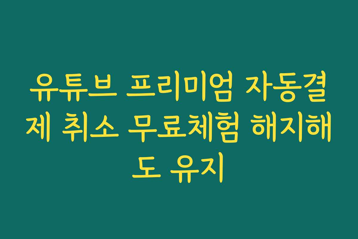 유튜브 프리미엄 자동결제 취소 무료체험 해지해도 유지