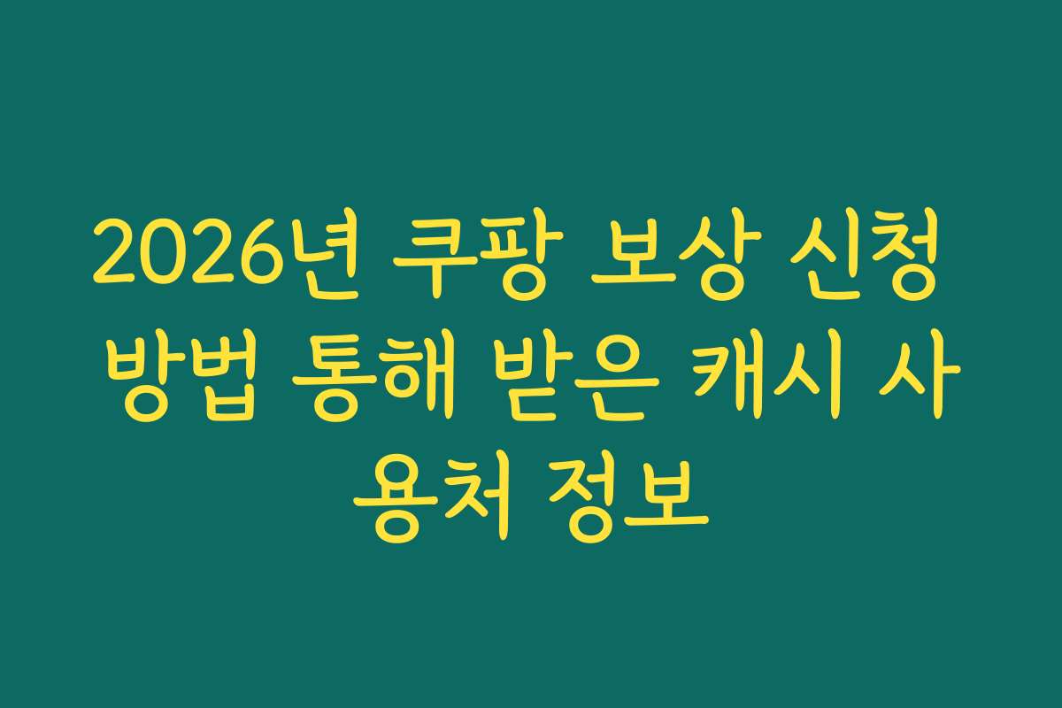 2026년 쿠팡 보상 신청 방법 통해 받은 캐시 사용처 정보