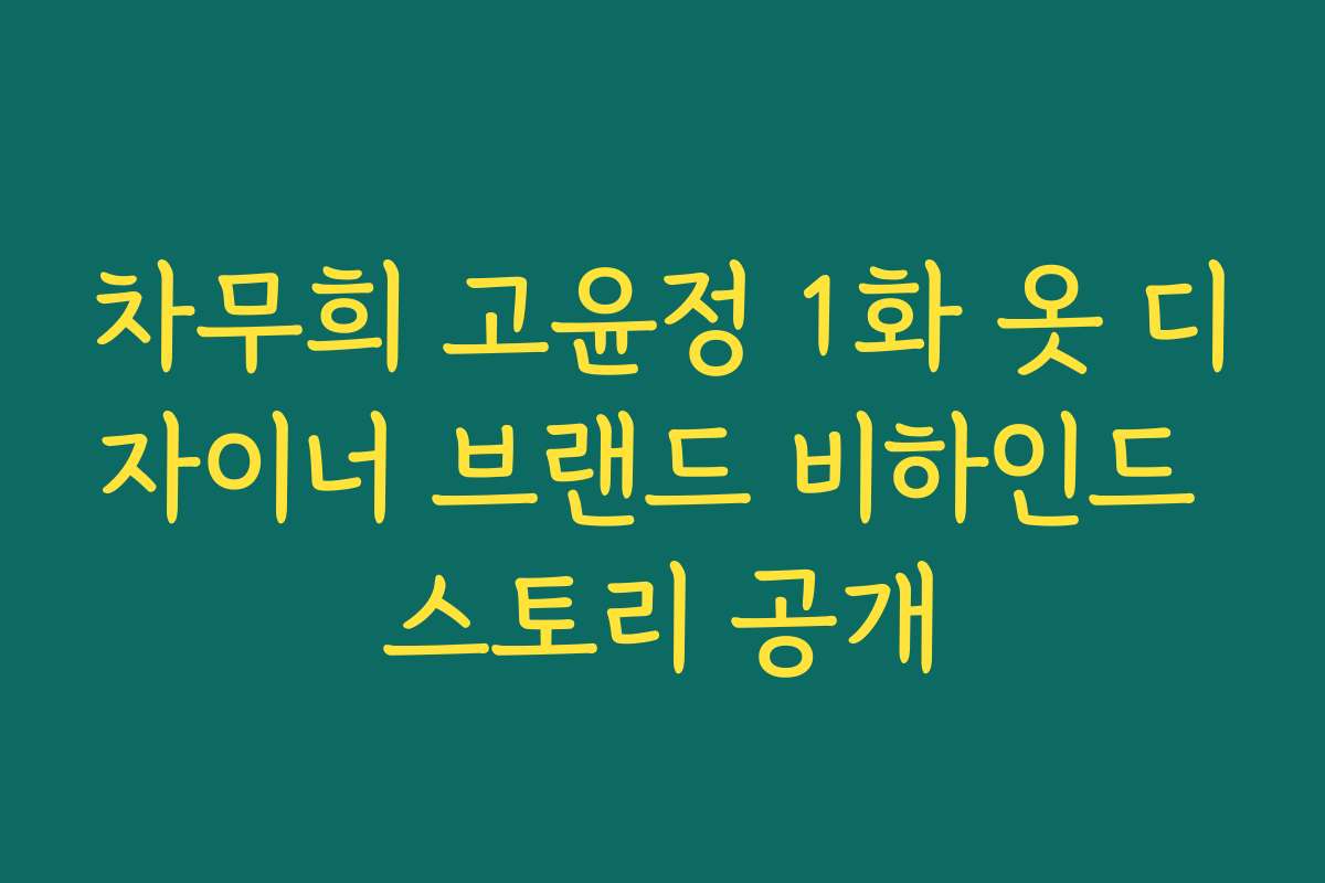 차무희 고윤정 1화 옷 디자이너 브랜드 비하인드 스토리 공개
