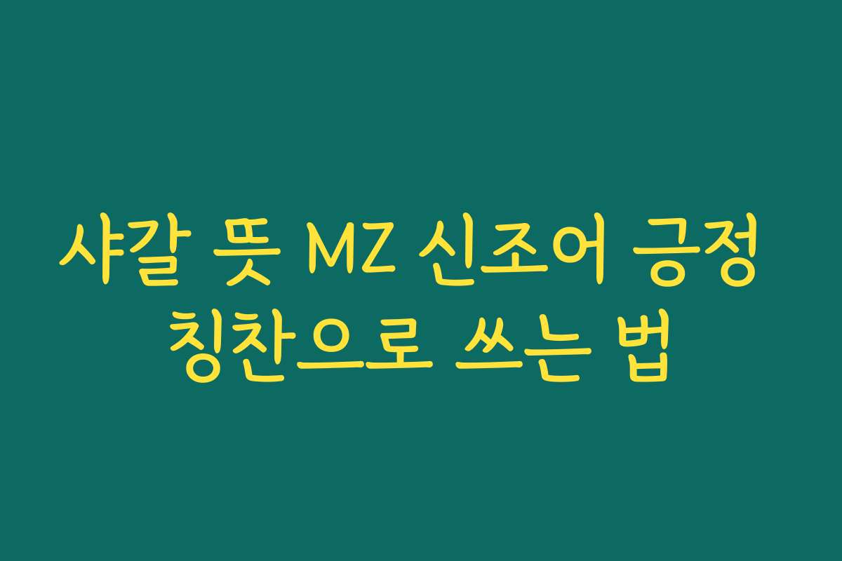 샤갈 뜻 MZ 신조어 긍정 칭찬으로 쓰는 법