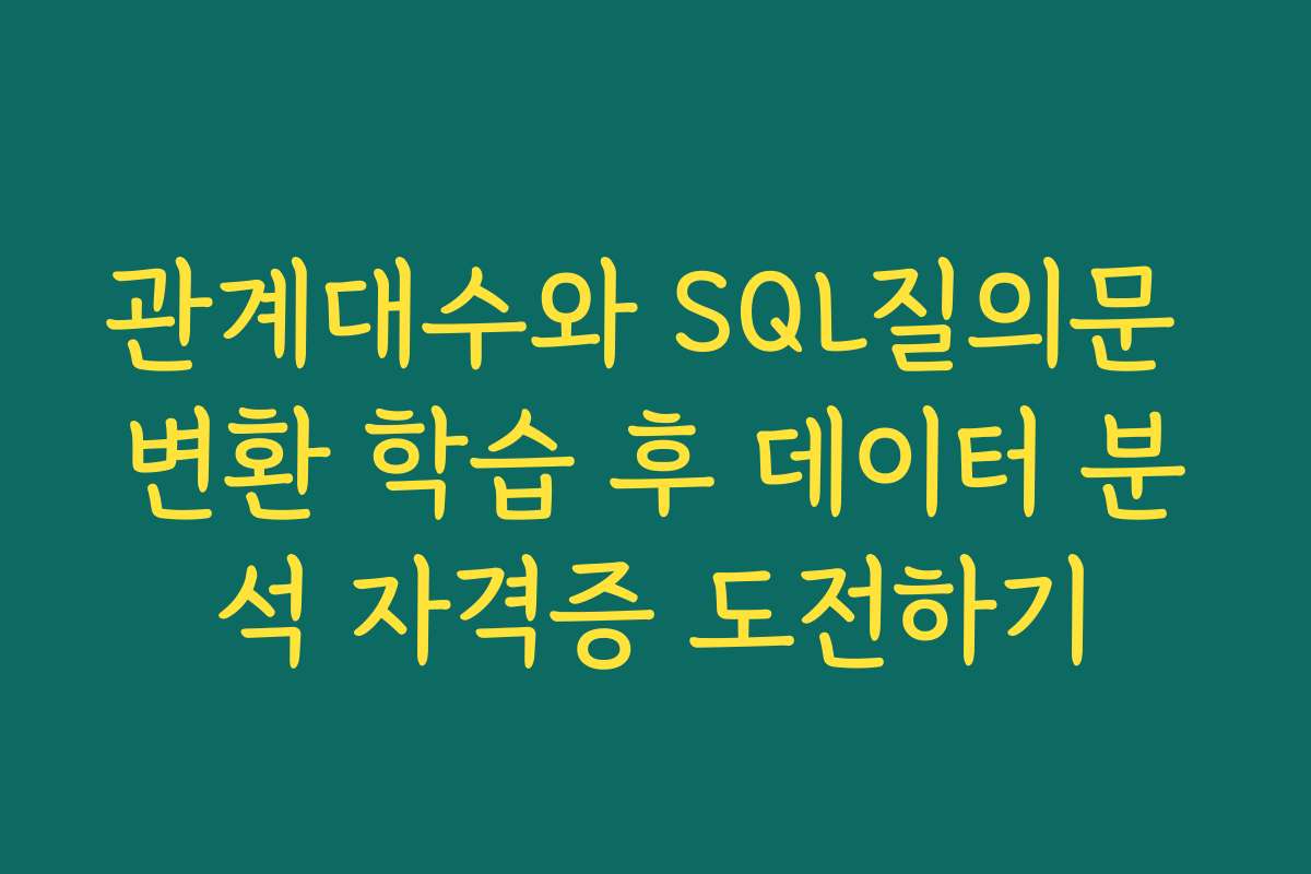 관계대수와 SQL질의문 변환 학습 후 데이터 분석 자격증 도전하기
