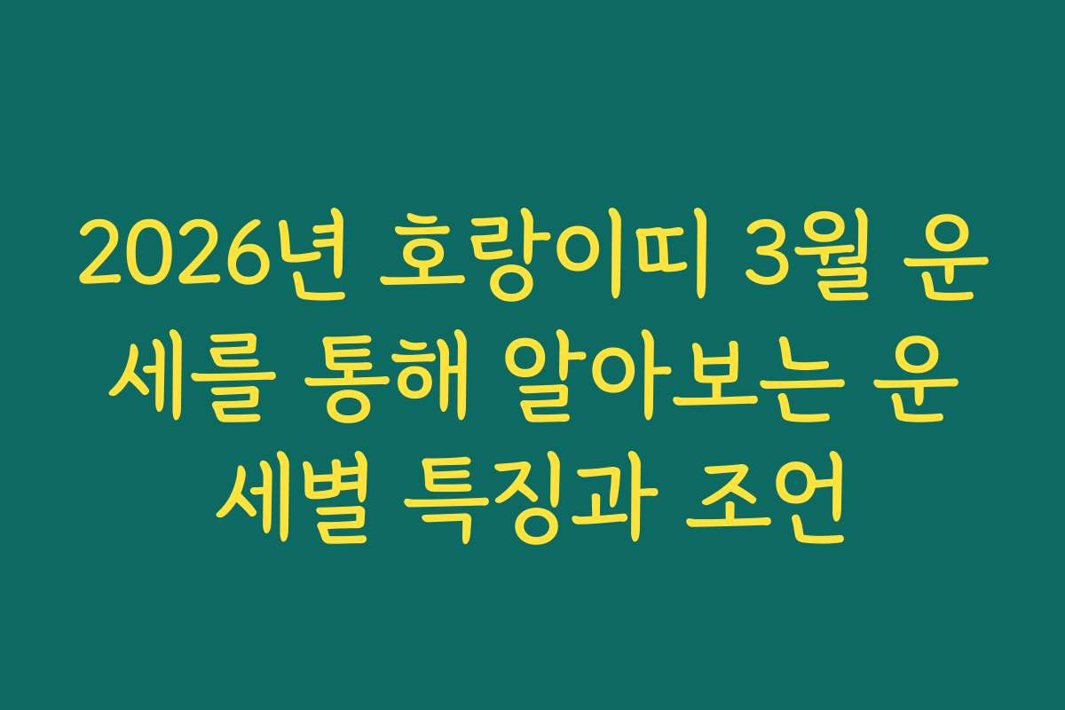 2026년 호랑이띠 3월 운세를 통해 알아보는 운세별 특징과 조언