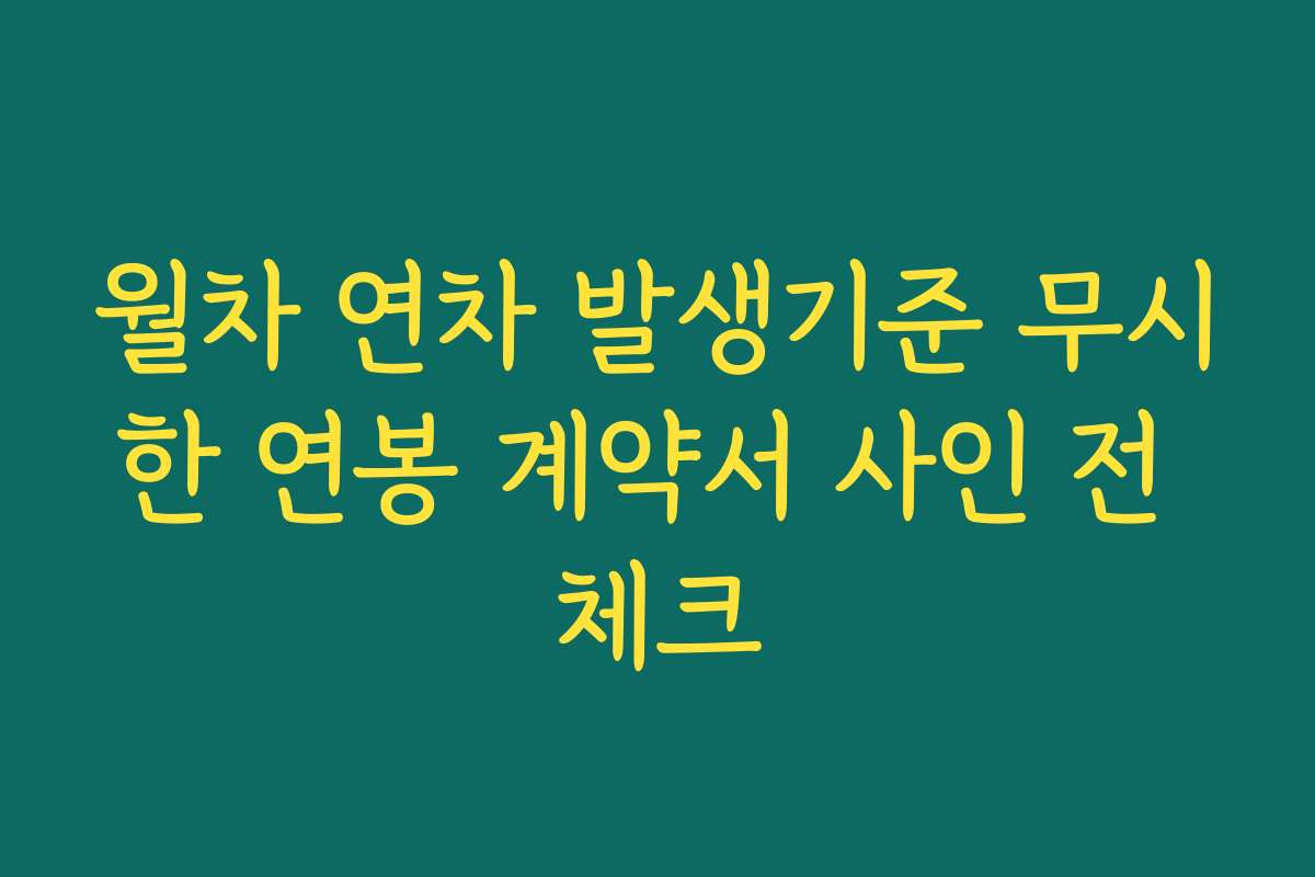 월차 연차 발생기준 무시한 연봉 계약서 사인 전 체크
