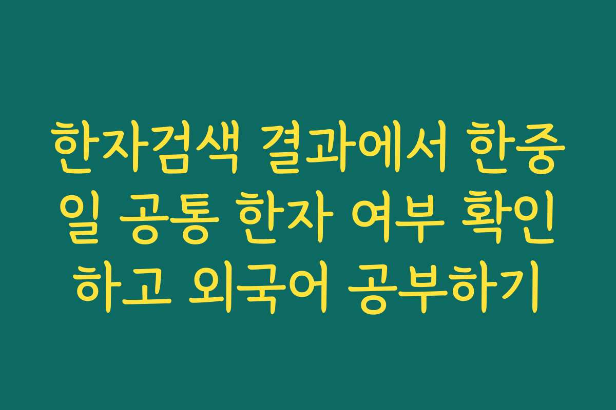 한자검색 결과에서 한중일 공통 한자 여부 확인하고 외국어 공부하기