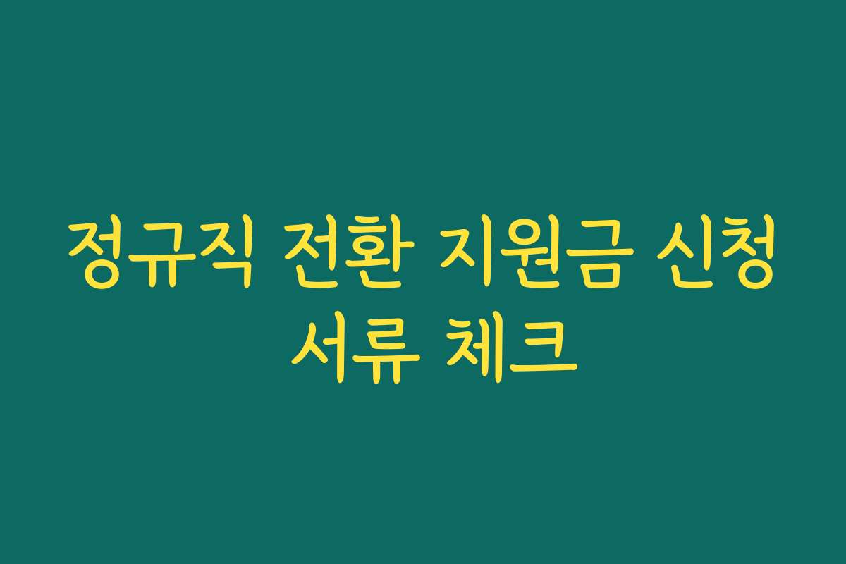 정규직 전환 지원금 신청 서류 체크