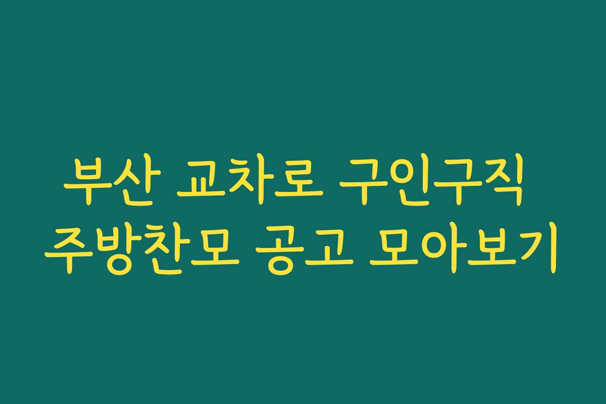 부산 교차로 구인구직 주방찬모 공고 모아보기