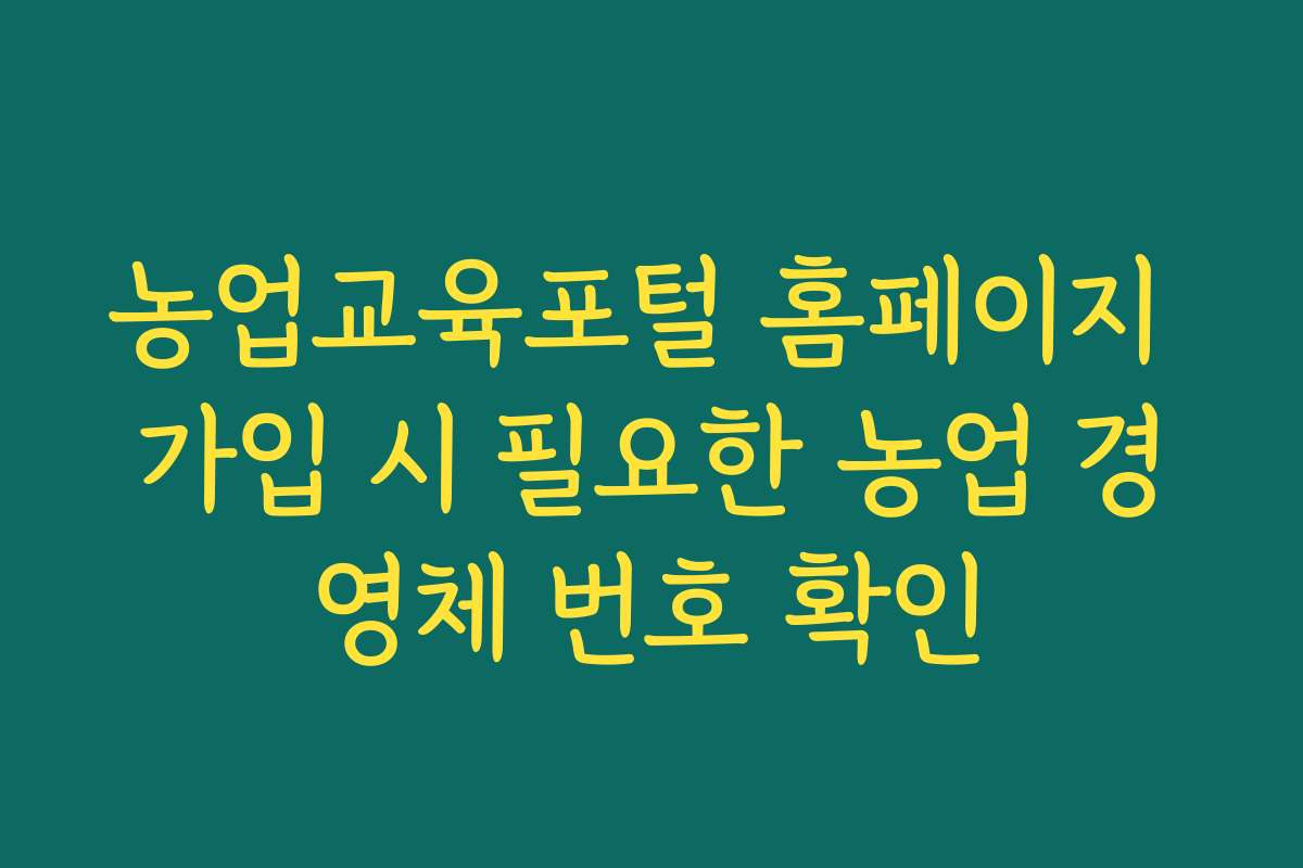 농업교육포털 홈페이지 가입 시 필요한 농업 경영체 번호 확인