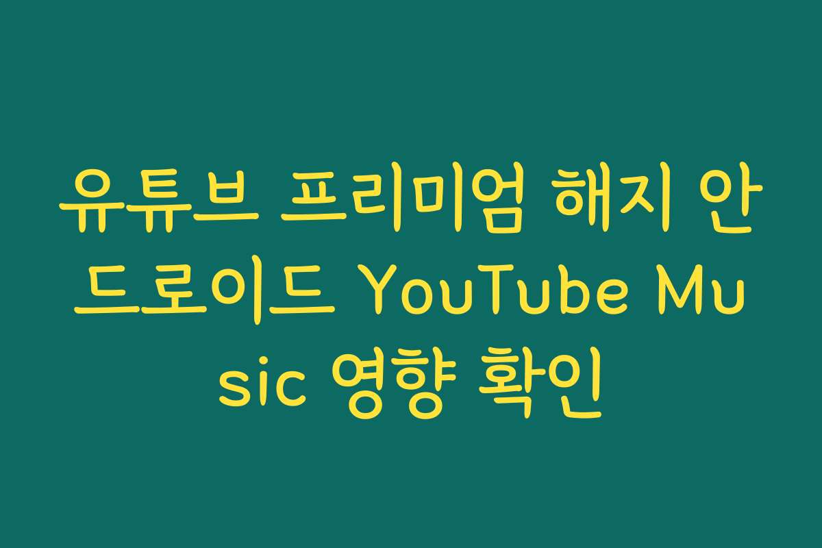 유튜브 프리미엄 해지 안드로이드 YouTube Music 영향 확인