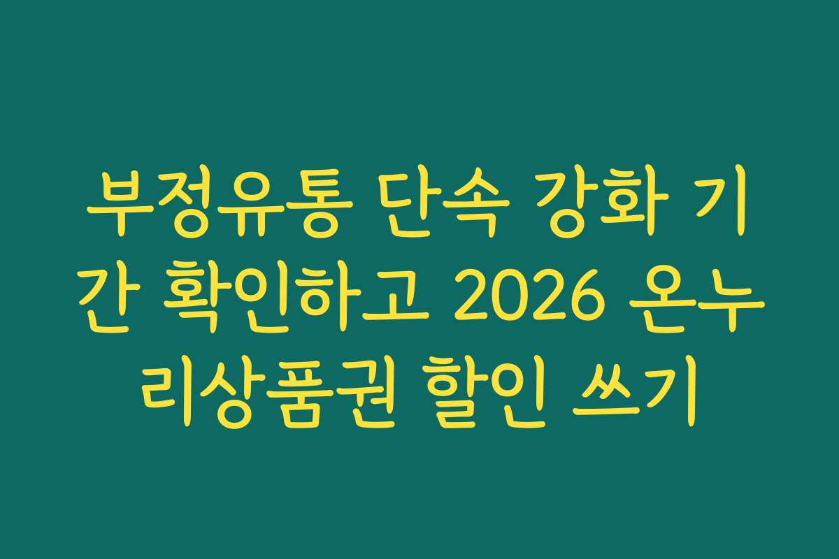부정유통 단속 강화 기간 확인하고 2026 온누리상품권 할인 쓰기