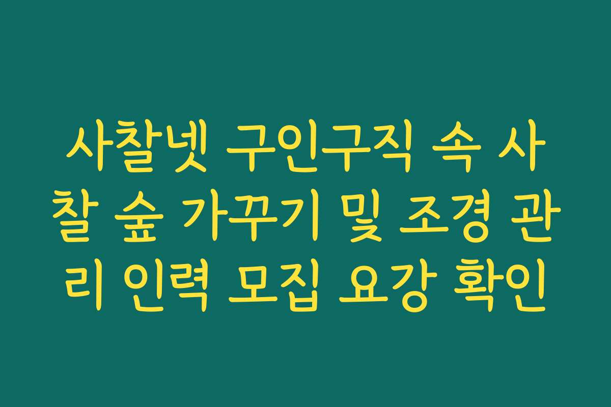 사찰넷 구인구직 속 사찰 숲 가꾸기 및 조경 관리 인력 모집 요강 확인