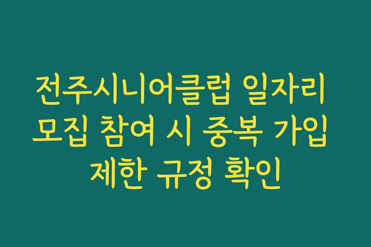전주시니어클럽 일자리 모집 참여 시 중복 가입 제한 규정 확인