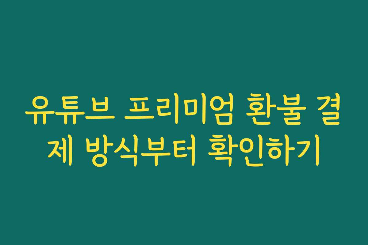 유튜브 프리미엄 환불 결제 방식부터 확인하기