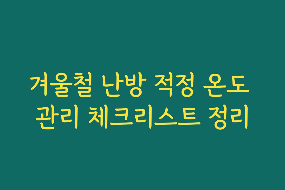 겨울철 난방 적정 온도 관리 체크리스트 정리
