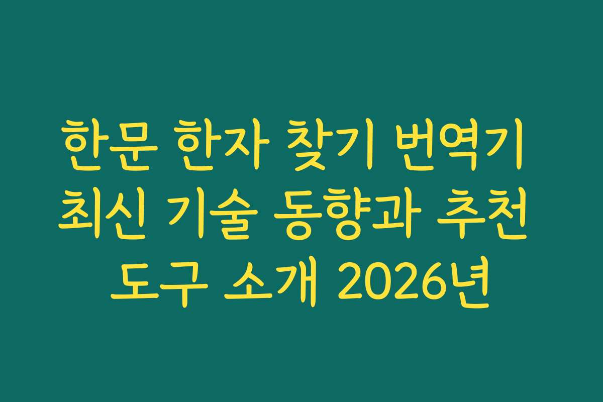 한문 한자 찾기 번역기 최신 기술 동향과 추천 도구 소개 2026년
