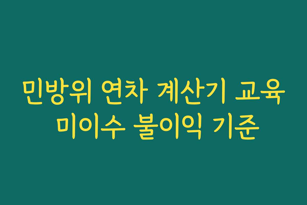 민방위 연차 계산기 교육 미이수 불이익 기준