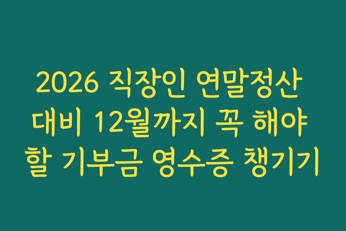2026 직장인 연말정산 대비 12월까지 꼭 해야 할 기부금 영수증 챙기기