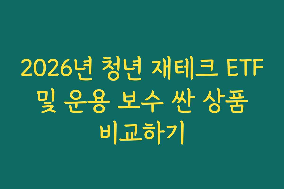2026년 청년 재테크 ETF 및 운용 보수 싼 상품 비교하기