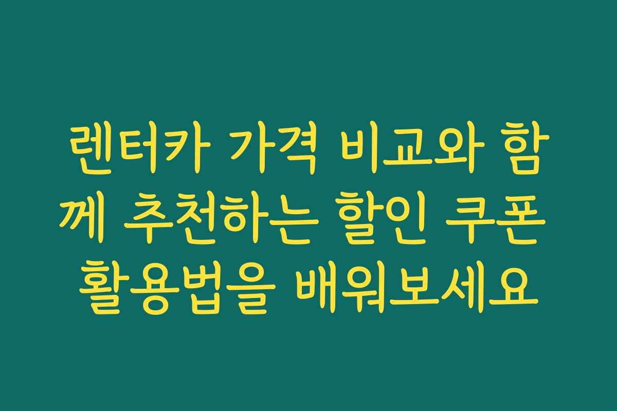 렌터카 가격 비교와 함께 추천하는 할인 쿠폰 활용법을 배워보세요