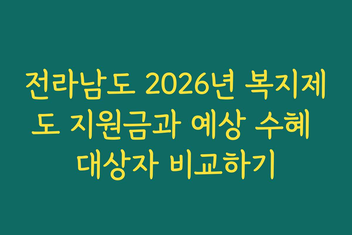 전라남도 2026년 복지제도 지원금과 예상 수혜 대상자 비교하기