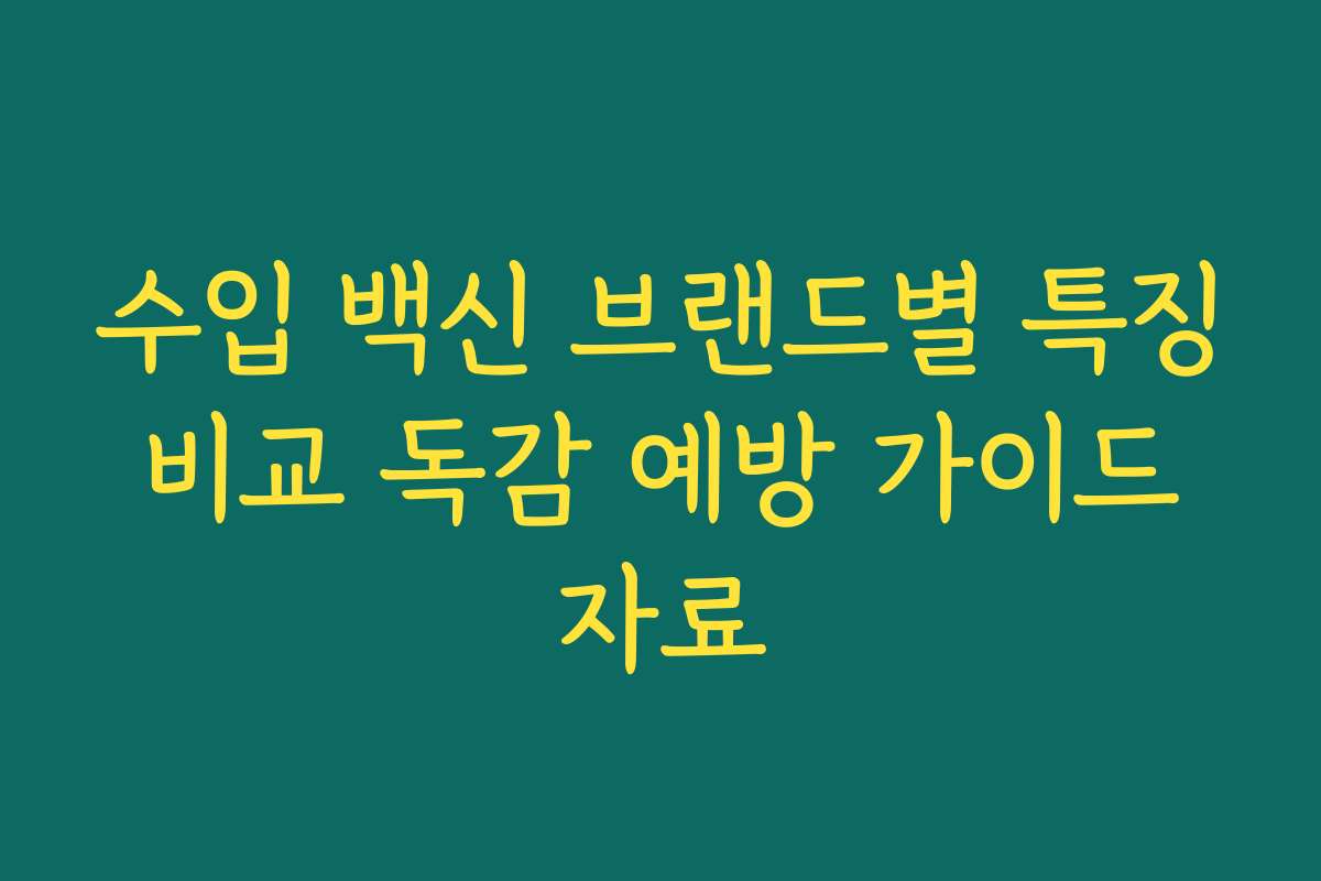 수입 백신 브랜드별 특징 비교 독감 예방 가이드 자료