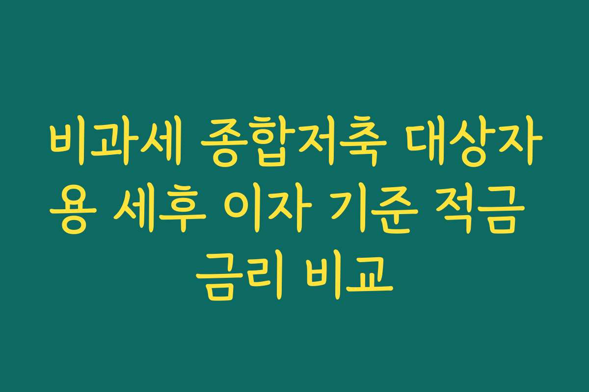 비과세 종합저축 대상자용 세후 이자 기준 적금 금리 비교