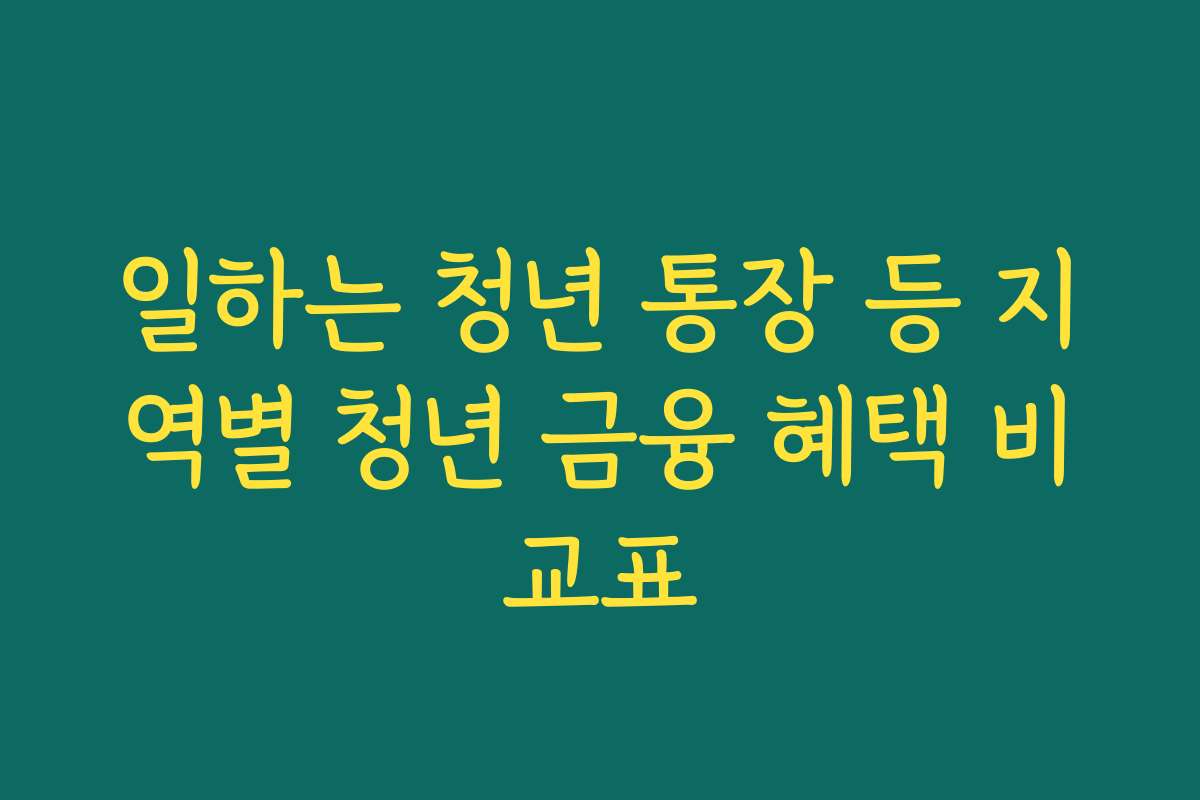 일하는 청년 통장 등 지역별 청년 금융 혜택 비교표