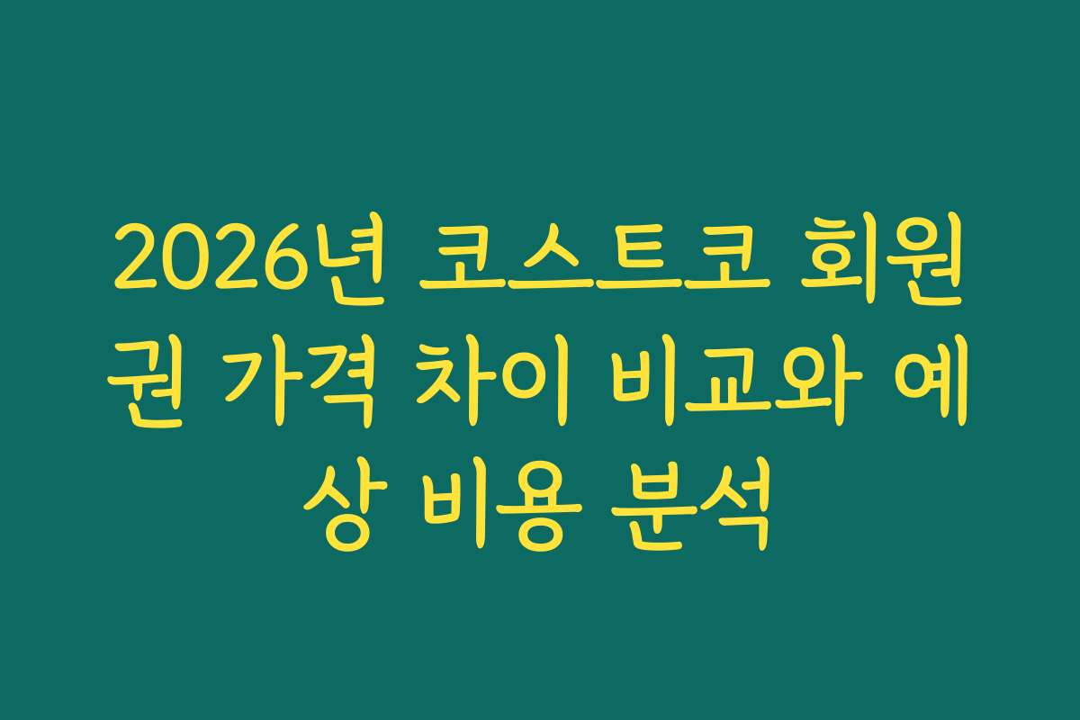 2026년 코스트코 회원권 가격 차이 비교와 예상 비용 분석