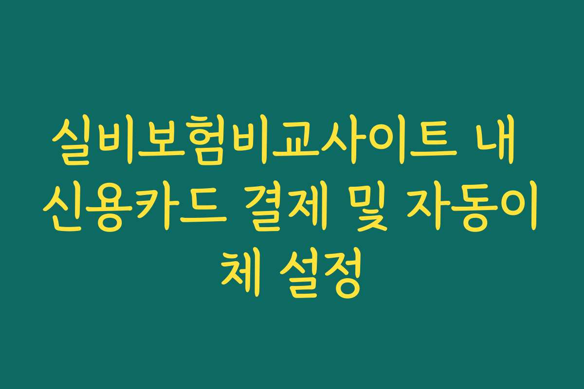 실비보험비교사이트 내 신용카드 결제 및 자동이체 설정