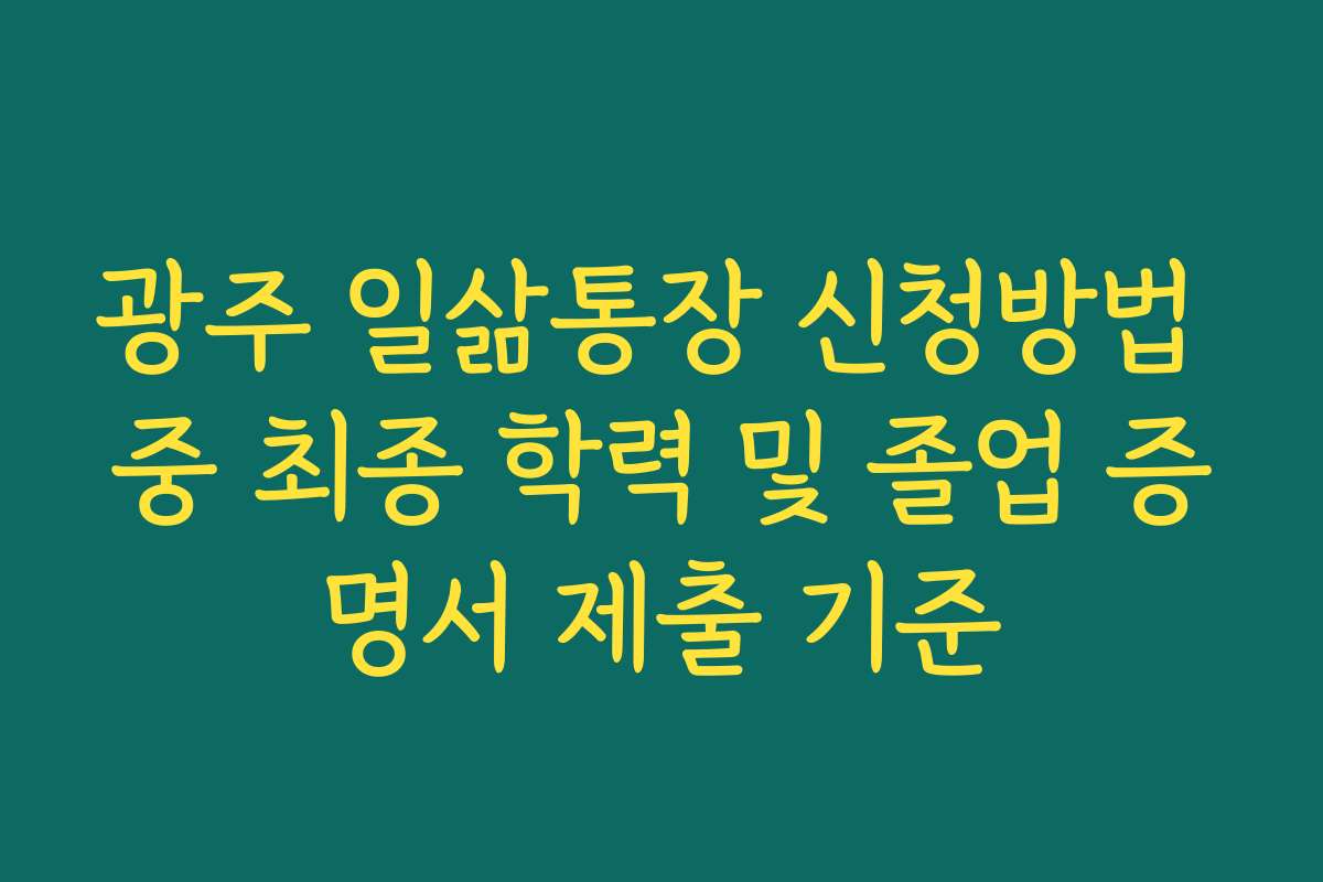 광주 일삶통장 신청방법 중 최종 학력 및 졸업 증명서 제출 기준