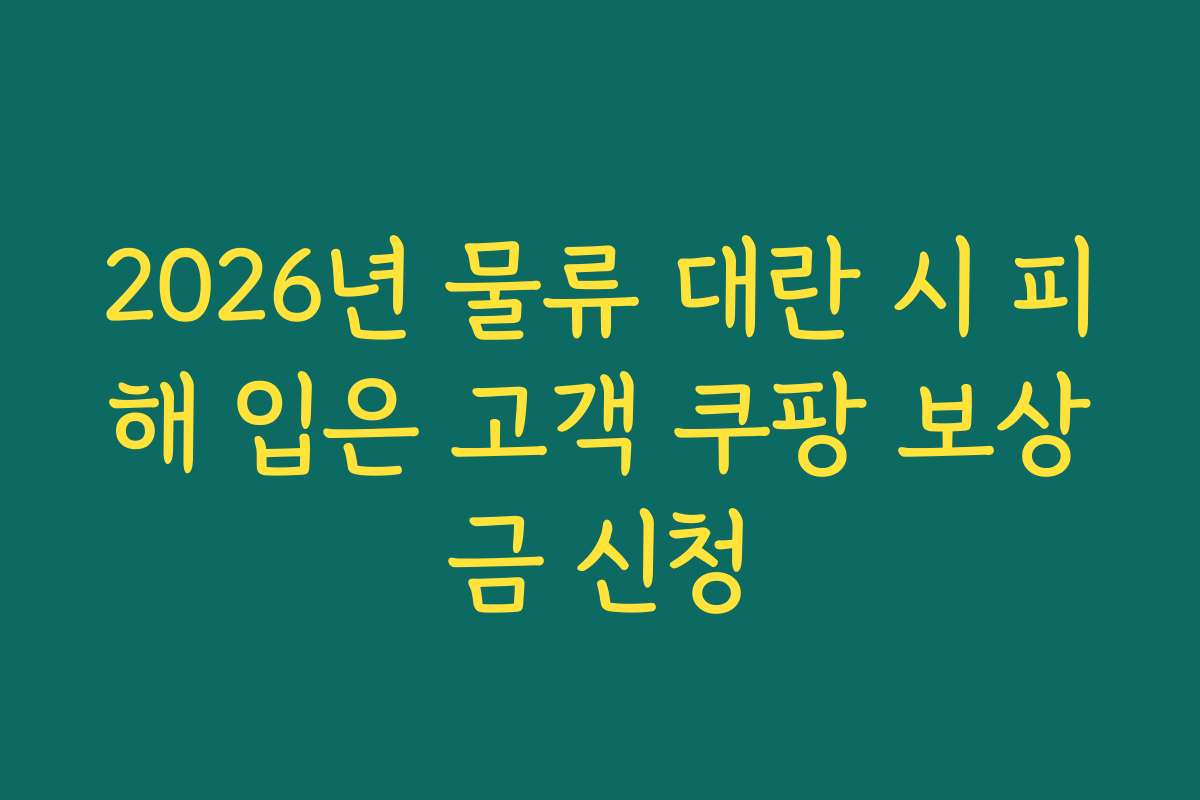 2026년 물류 대란 시 피해 입은 고객 쿠팡 보상금 신청