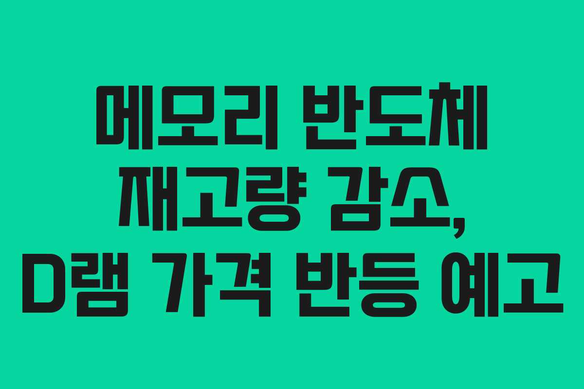 메모리 반도체 재고량 감소, D램 가격 반등 예고