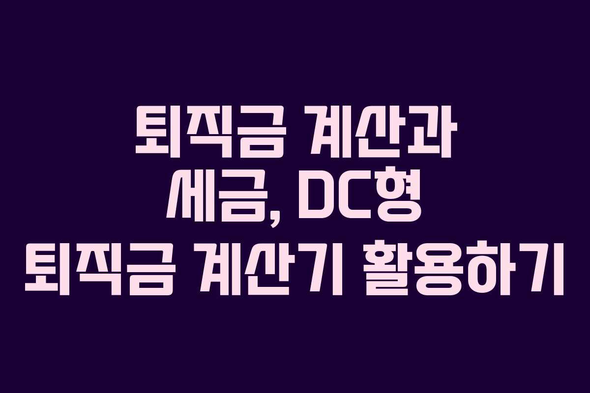 퇴직금 계산과 세금, DC형 퇴직금 계산기 활용하기
