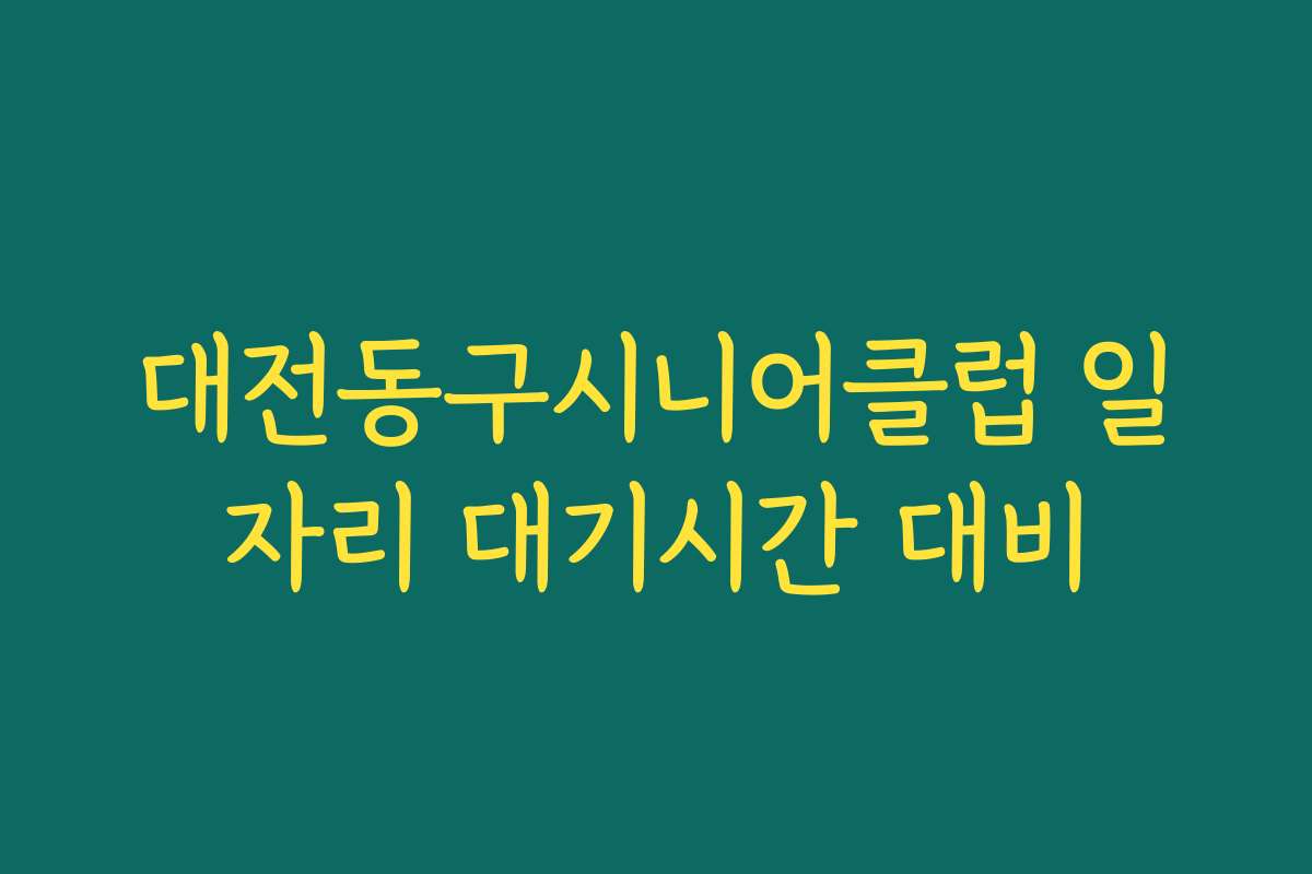 대전동구시니어클럽 일자리 대기시간 대비