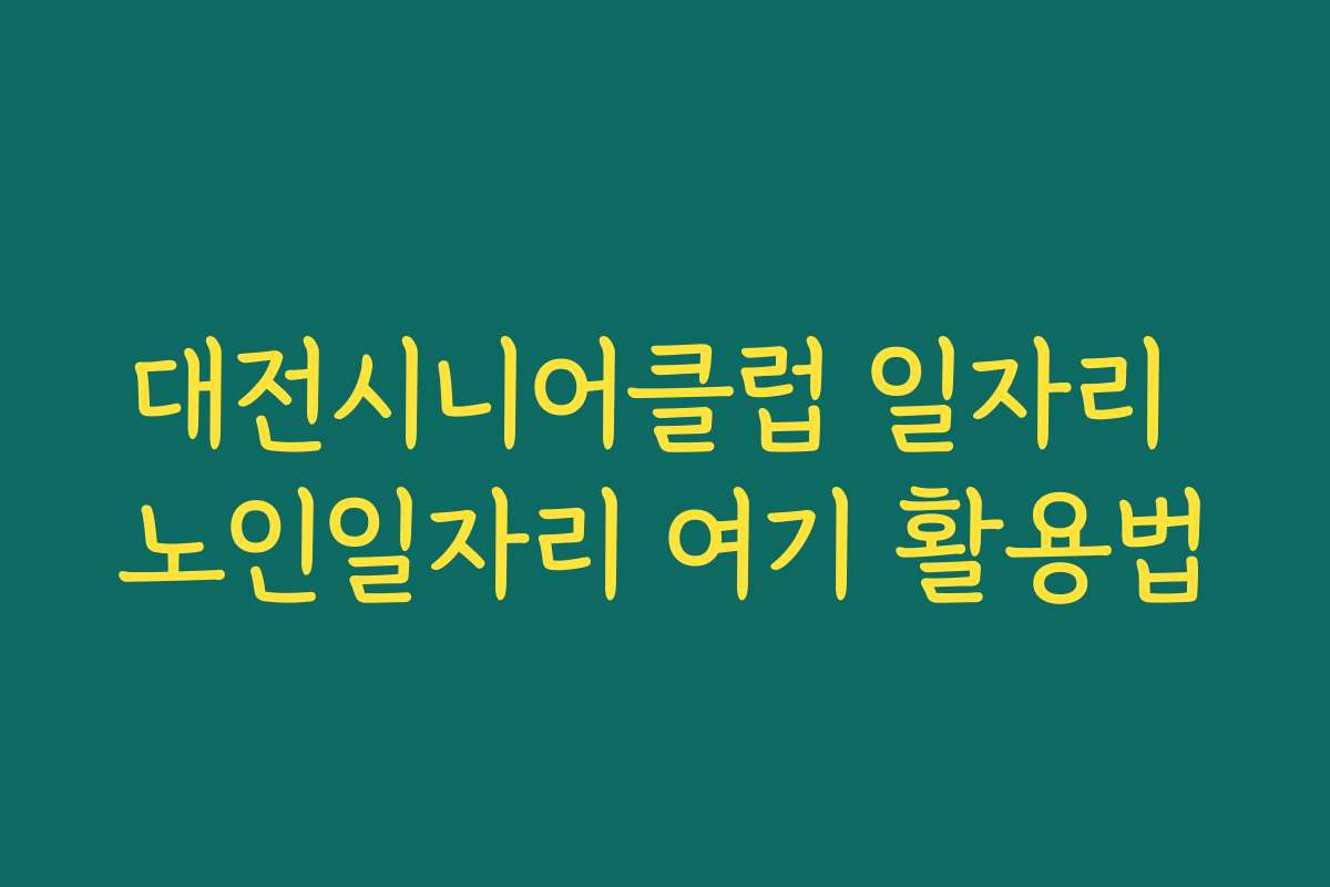 대전시니어클럽 일자리 노인일자리 여기 활용법