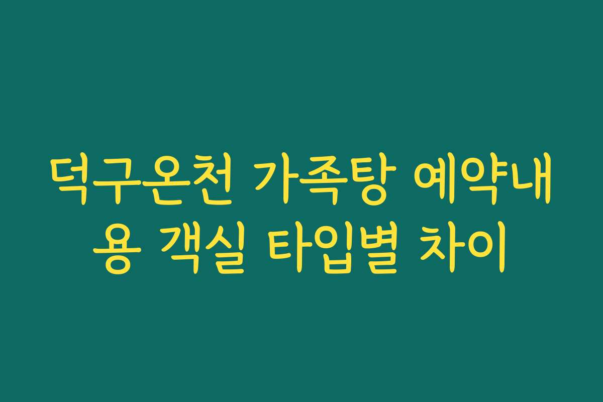 덕구온천 가족탕 예약내용 객실 타입별 차이