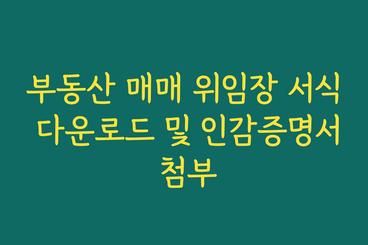 부동산 매매 위임장 서식 다운로드 및 인감증명서 첨부