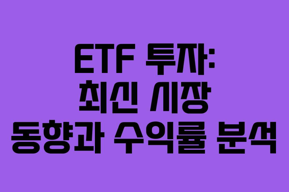 ETF 투자: 최신 시장 동향과 수익률 분석