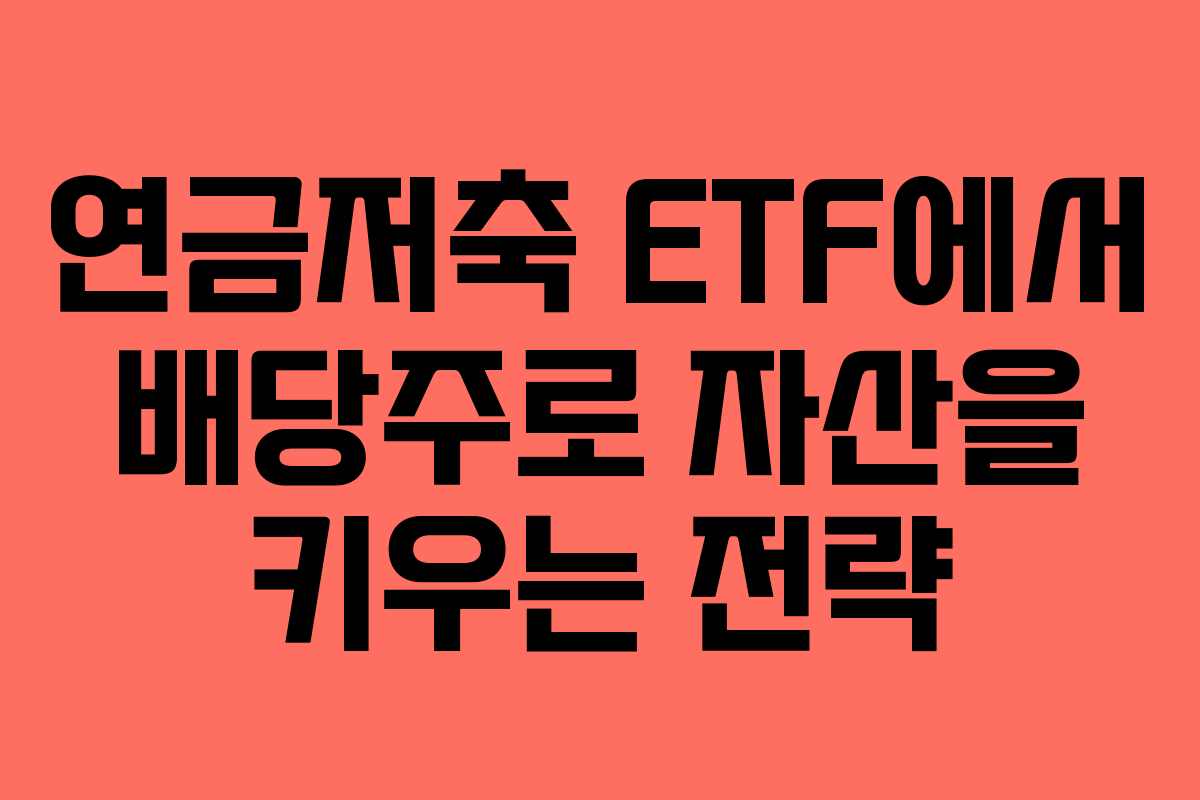 연금저축 ETF에서 배당주로 자산을 키우는 전략