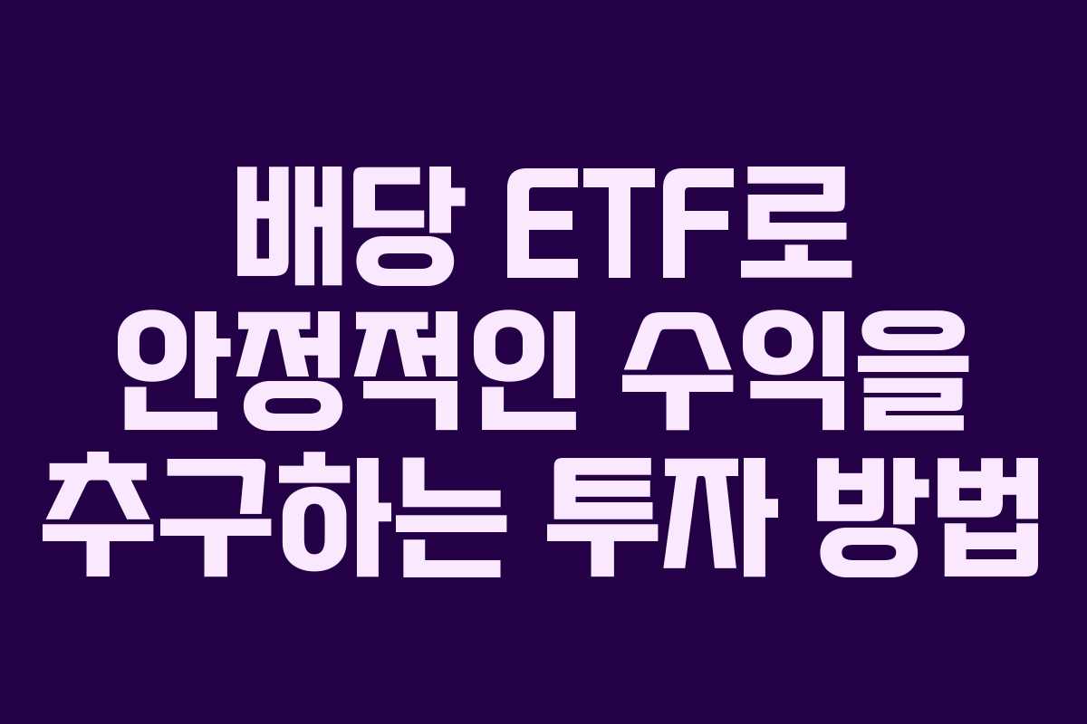 배당 ETF로 안정적인 수익을 추구하는 투자 방법