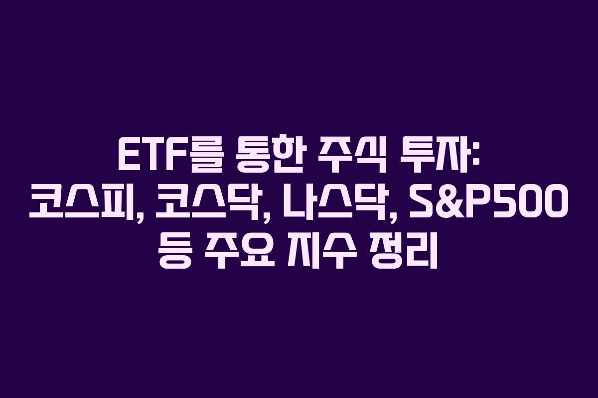 ETF를 통한 주식 투자: 코스피, 코스닥, 나스닥, S&P500 등 주요 지수 정리
