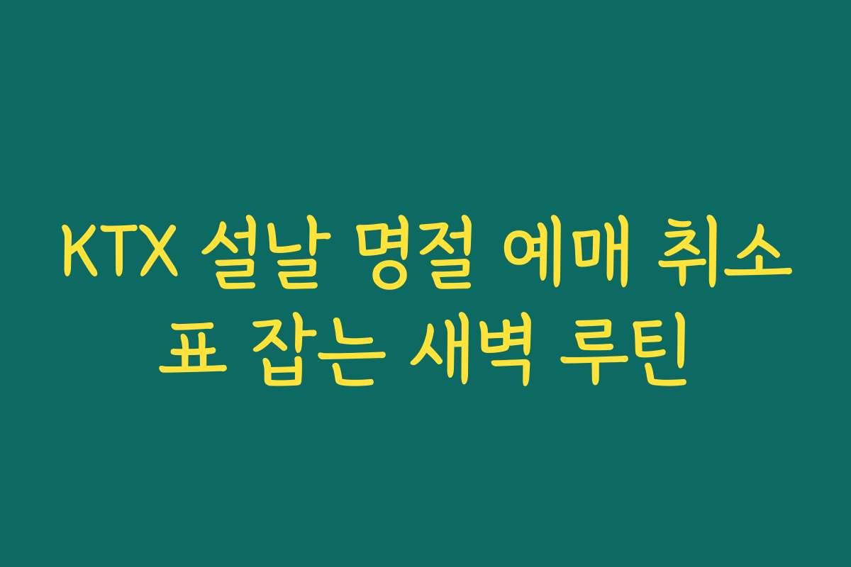 KTX 설날 명절 예매 취소표 잡는 새벽 루틴