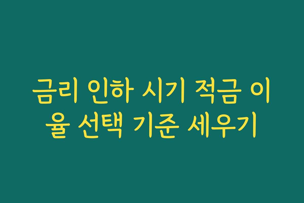 금리 인하 시기 적금 이율 선택 기준 세우기