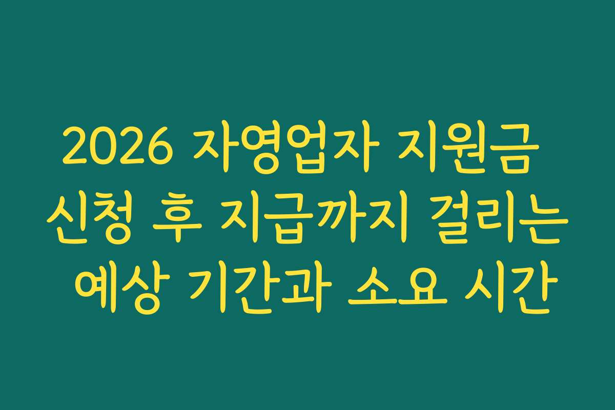 2026 자영업자 지원금 신청 후 지급까지 걸리는 예상 기간과 소요 시간