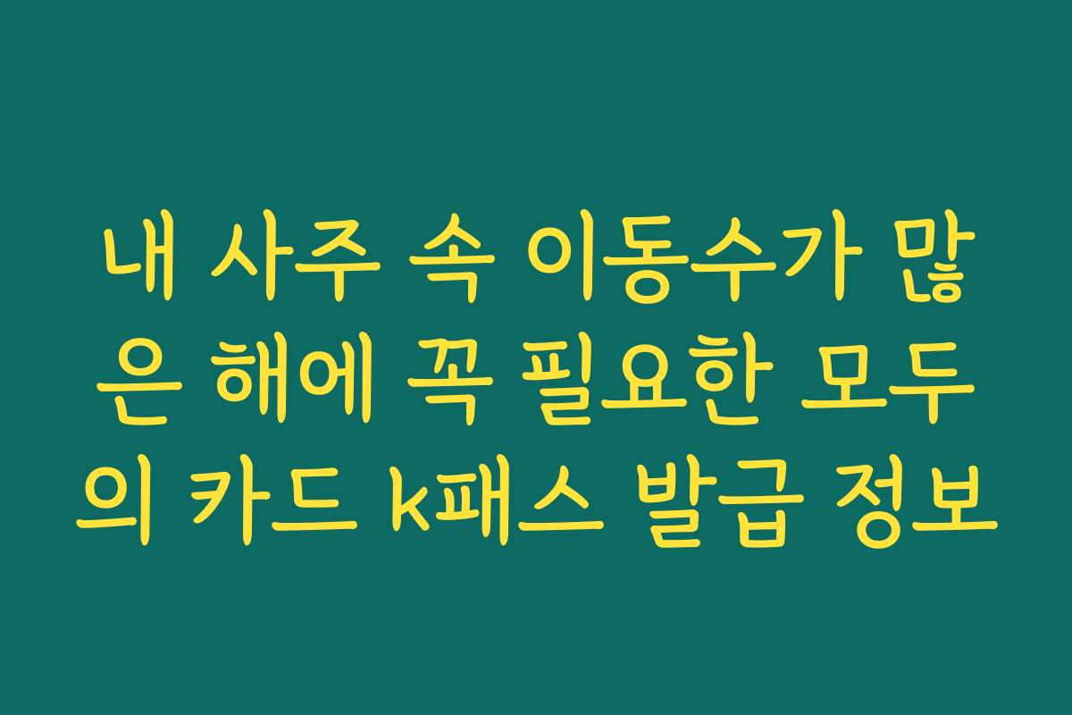 내 사주 속 이동수가 많은 해에 꼭 필요한 모두의 카드 k패스 발급 정보